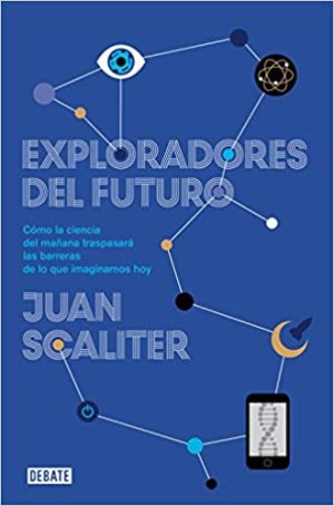 EXPLORADORES DEL FUTURO. Como la ciencia del mañana traspasara las barreras de lo que imaginamos hoy
