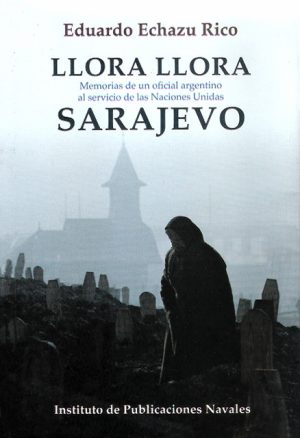 LLORA LLORA SARAJEVO - MEMORIAS DE UN OFICIAL ARGENTINO AL SERVICIO DE NACIONES UNIDAS