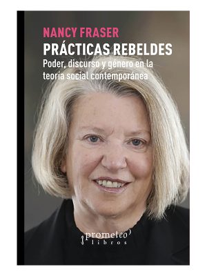PRACTICAS REBELDES - Poder, discurso y genero en la teoria social contemporanea
