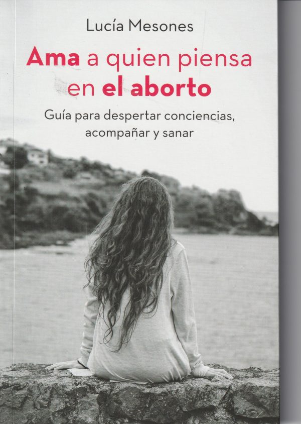 AMA A QUIEN PIENSA EN EL ABORTO - GUIA PARA DESPERTAR CONCIENCIAS, ACOMPAÑAR Y SANAR