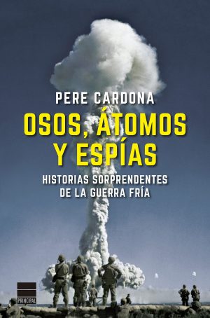OSOS, ATOMOS Y ESPIAS. HISTORIAS SORPRENDENTES DE LA GUERRA FRIA