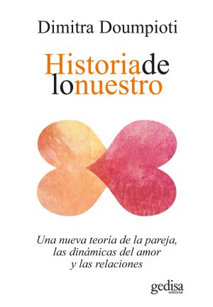 HISTORIA DE LO NUESTRO - Una nueva teoría de la pareja, las dinámicas del amor y las relaciones.