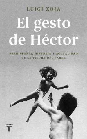 EL GESTO DE HECTOR - PREHISTORIA, HISTORIA Y ACTUALIDAD DE LA FIGURA DEL PADRE