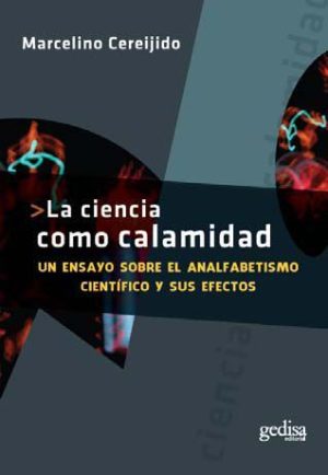 LA CIENCIA COMO CALAMIDAD. Un ensayo sobre el analfabetismo cientifico y sus efectos.