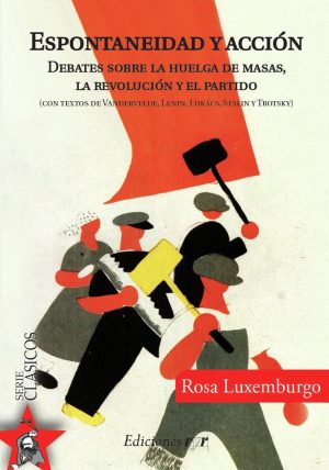 ESPONTANEIDAD Y ACCION. Debates sobre la huelga de masas, la revolucion y el partido