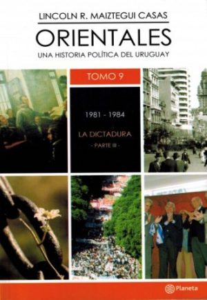 ORIENTALES TOMO 9 / UNA HISTORIA POLÍTICA DEL URUGUAY / 1981-1984 LA DICTADURA PARTE III