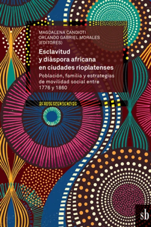 ESCLAVITUD Y DIASPORA AFRICANA EN CIUDADES RIOPLATENSES - Población, familia y estrategias de movilidad social
