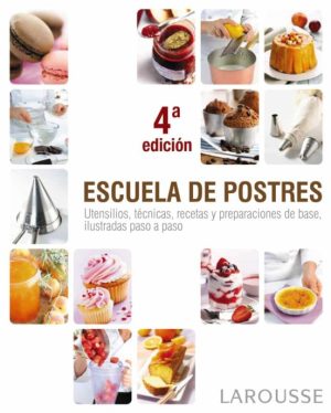 ESCUELA DE POSTRES. Utensilios, tecnicas, recetas y preparaciones de base, ilustradas paso a paso