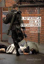 LA FABRICA DE LAS FRONTERAS. GUERRAS DE SECESION YUGOSLAVAS 1991-2001