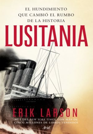 LUSITANIA. EL HUNDIMIENTO QUE CAMBIO EL RUMBO DE LA HISTORIA
