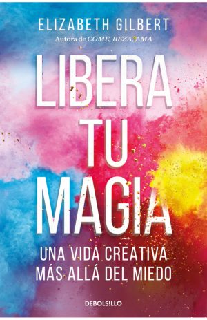 LIBERA TU MAGIA - UNA VIDA CREATIVA MAS ALLA DEL MIEDO