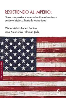 RESISTIENDO AL IMPERIO - Nuevas aproximaciones al antiamericanismo desde el siglo XX hasta la actualidad