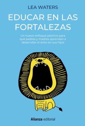 EDUCAR EN LAS FORTALEZAS. Un nuevo enfoque positivo para que padres y madres aprendan a desarrollar el exito en sus hijos