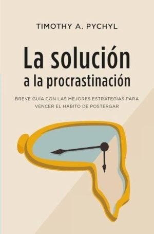LA SOLUCIÓN A LA PROCRASTINACION - BREVE GUÍA DE ESTRATEGIAS PARA VENCER EL HABITO DE POSTERGAR