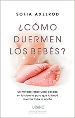 ¿COMO DUERMEN LOS BEBES? Un metodo respetuoso basado en la ciencia para que tu bebe duerma toda la noche