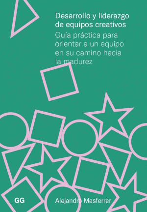 DESARROLLO Y LIDERAZGO DE EQUIPOS CREATIVOS - Guía práctica para orientar a un equipo en su camino hacia la madurez