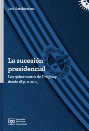 LA SUCESIÓN PRESIDENCIAL - LOS GOBERNANTES DE URUGUAY DESDE 1830 A 2025