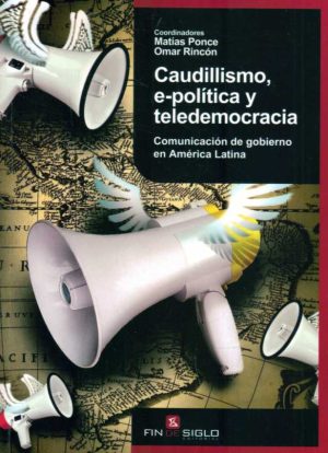 CAUDILLISMO, E-POLITICA Y TELEDEMOCRACIA - COMUNICACIÓN DE GOBIERNO EN AMÉRICA LATINA