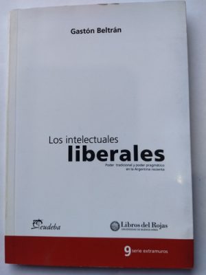 LOS INTELECTUALES LIBERALES. Poder tradicional y poder pragmatico en la Argentina reciente