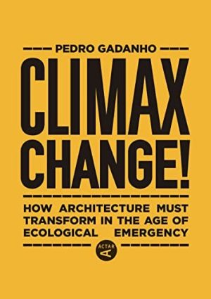 CLIMAX CHANGE - HOW ARCHITECTURE MUST TRANSFORM IN THE AGE OF ECOLOGICAL EMERGENCY
