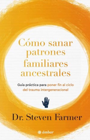 CÓMO SANAR PATRONES ANCESTRALES FAMILIARES - Guía práctica para poner fin al trauma intergeneracional