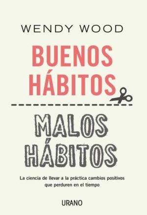 BUENOS HÁBITOS, MALOS HÁBITOS - La ciencia de llevar a la práctica cambios positivos que perduren en el tiempo