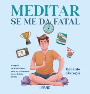 MEDITAR SE ME DA FATAL - Una guía de mindfulness para seres humanos de los de toda la vida.