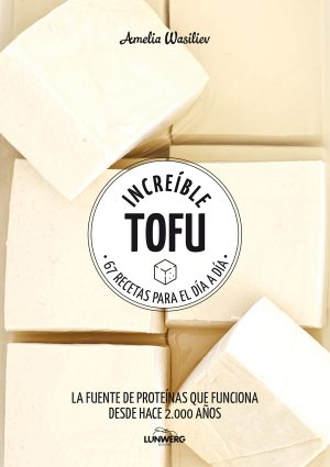 INCREIBLE TOFU. 67 RECETAS PARA EL DIA A DIA