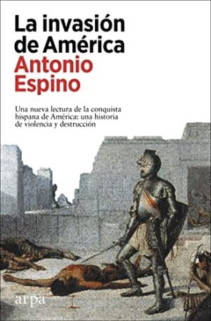 LA INVASIÓN DE AMÉRICA - Una nueva lectura de la conquista hispana de América: una historia de violencia y destrucción