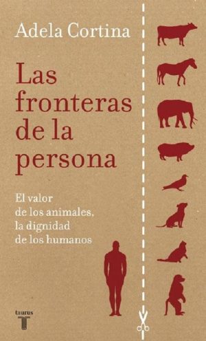 LAS FRONTERAS DE LA PERSONA - EL VALOR DE LOS ANIMALES, LA DIGNIDAD DE LOS HUMANOS