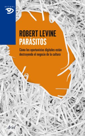 PARASITOS - Cómo los oportunistas digitales están destruyendo el negocio de la cultura