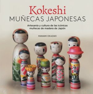 KOKESHI. MUÑECAS JAPONESAS - Artesanía y cultura de las icónicas muñecas de madera de Japón