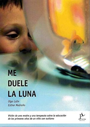 ME DUELE LA LUNA: VISION DE UNA MADRE Y UN TERAPEUTA SOBRE LA EDUCACION DE LOS PRIMEROS AÑOS DE UN NIÑO CON AUTISMO