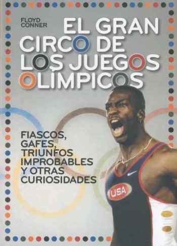 EL GRAN CIRCO DE LOS JUEGOS OLIMPICOS. FIASCOS, GAFES, TRIUNFOS IMPROBABLES Y OTRAS CURIOSIDADES