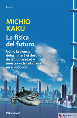 LA FÍSICA DEL FUTURO - Cómo la ciencia modelará el futuro de la humanidad y nuestra vida diaria en el siglo XXI