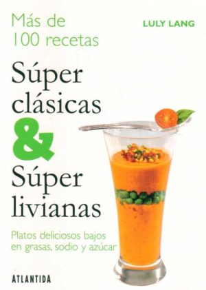 MAS DE 100 RECETAS SUPER CLASICAS & SUPER LIVIANAS PLATOS DELICIOSOS BAJOS EN GRASAS, SODIO Y AZUCAR