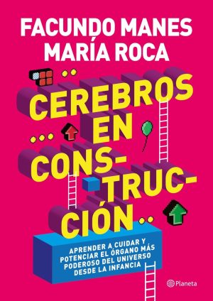 CEREBROS EN CONSTRUCCION - APRENDERR A CUIDAR Y POTENCIAR EL ORGANO MAS PODEROSO DEL UNIVERSO DESDE LA INFANCIA
