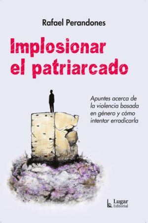 IMPLOSIONAR AL PATRIARCADO - Apuntes acerca de la violencia basada en género y como intentar erradicarla