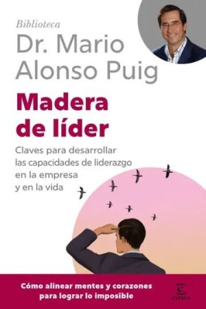 MADERA DE LÍDER - CLAVES PARA DESARROLLAR LAS CAPACIDADES DE LIDERAZGO EN LA EMPRESA Y EN LA VIDA