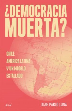 ¿DEMOCRACIA MUERTA? - CHILE, AMÉRICA LATINA Y UN MODELO ESTALLADO