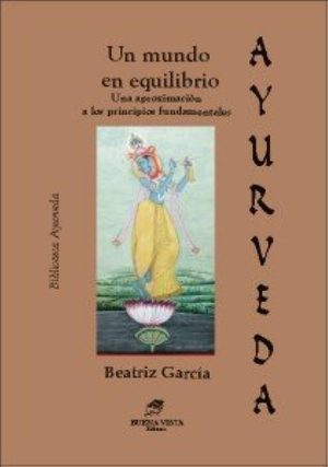 AYURVEDA - UN MIUNDO EN EQUILIBRIO- UNA APROXIMACION A SUS PRINCIPIOS FUNDAMENTALES