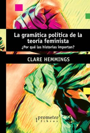 LA GRAMATICA POLITICA DE LA TEORIA FEMINISTA - ¿Por que las historias importan?