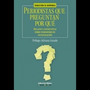 PERIODISTAS QUE PREGUNTAN POR QUÉ -  RELATOS Y ENTREVISTAS SOBRE PERIODISMO DE INVESTIGACIÓN