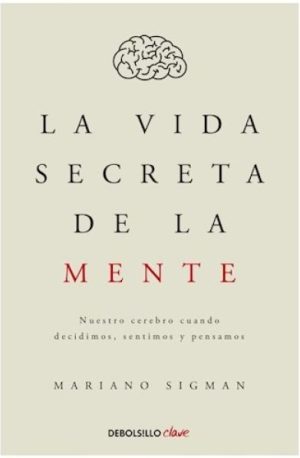 LA VIDA SECRETA DE LA MENTE - Nuestro cerebro cuando decidimos, sentimos y pensamos