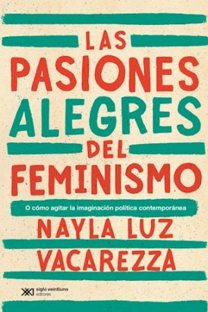 LAS PASIONES ALEGRES DEL FEMINISMO - O cómo agitar la imaginación política contemporánea
