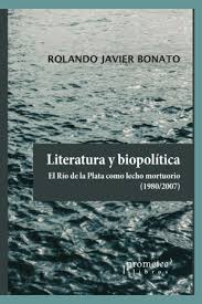 LITERATURA Y BIOPOLITICA. - EL RIO DE LA PLATA COMO LECHO MORTUORIO 1980/2007