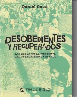 DESOBEDIENTES Y RECUPERADOS - DOS CARAS DE LA HERENCIA DEL TERRORISMO DE ESTADO