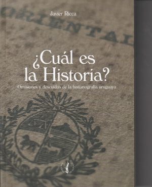 ¿CUAL ES LA HISTORIA? - Omisiones y descuidos de la historiografía uruguaya