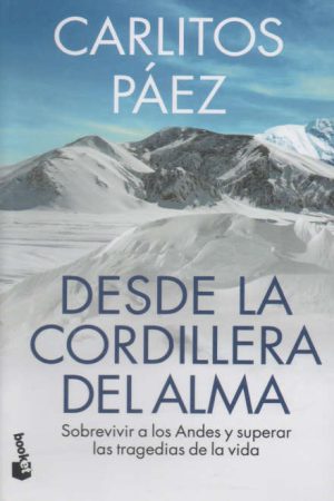 DESDE LA CORDILLERA DEL ALMA - Sobrevivir a los Andes y superar las tragedias de la vida
