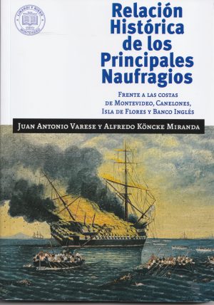 RELACION HISTORICA DE LOS PRINCIPALES NAUFRAGIOS FRENTE A LAS COSTAS DE MONTEVIDEO, CANELONES, ISLA DE FLORES Y BANCO INGLES